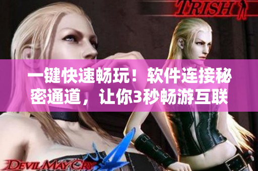 一鍵快速暢玩！軟件連接秘密通道，讓你3秒暢游互聯(lián)網(wǎng)