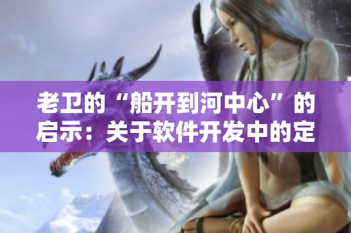 老衛(wèi)的“船開到河中心”的啟示：關(guān)于軟件開發(fā)中的定位問題