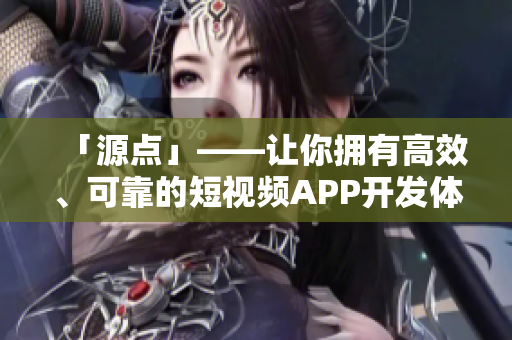 「源點(diǎn)」——讓你擁有高效、可靠的短視頻APP開發(fā)體驗(yàn)！