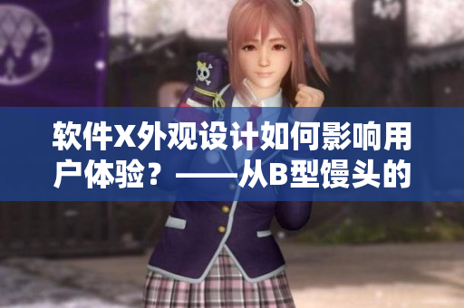 軟件X外觀設(shè)計(jì)如何影響用戶體驗(yàn)？——從B型饅頭的外觀看起