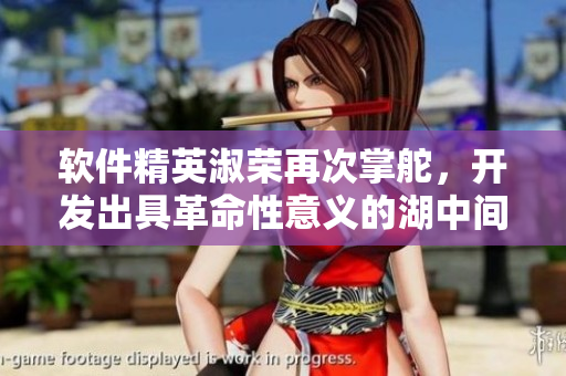 軟件精英淑榮再次掌舵，開(kāi)發(fā)出具革命性意義的湖中間軟件