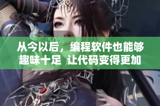 從今以后，編程軟件也能夠趣味十足  讓代碼變得更加愉悅的方法