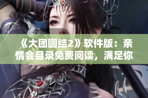 《大團(tuán)圓結(jié)2》軟件版：親情會(huì)目錄免費(fèi)閱讀，滿(mǎn)足你對(duì)文本編輯的所有需求！