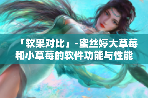 「軟果對(duì)比」-蜜絲婷大草莓和小草莓的軟件功能與性能分析