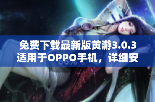 免費(fèi)下載最新版黃游3.0.3適用于OPPO手機(jī)，詳細(xì)安裝指南大全