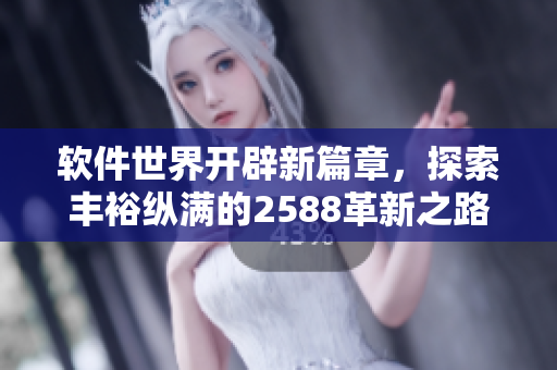 軟件世界開辟新篇章，探索豐?？v滿的2588革新之路