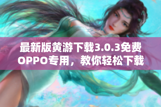 最新版黃游下載3.0.3免費OPPO專用，教你輕松下載！