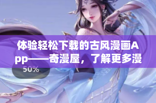 體驗(yàn)輕松下載的古風(fēng)漫畫(huà)App——奇漫屋，了解更多漫畫(huà)精彩內(nèi)容