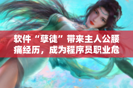 軟件“孽徒”帶來(lái)主人公腰痛經(jīng)歷，成為程序員職業(yè)危害警醒