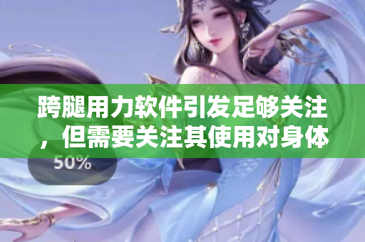 跨腿用力軟件引發(fā)足夠關(guān)注，但需要關(guān)注其使用對(duì)身體健康的影響