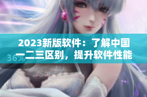 2023新版軟件：了解中國(guó)一二三區(qū)別，提升軟件性能與用戶體驗(yàn)