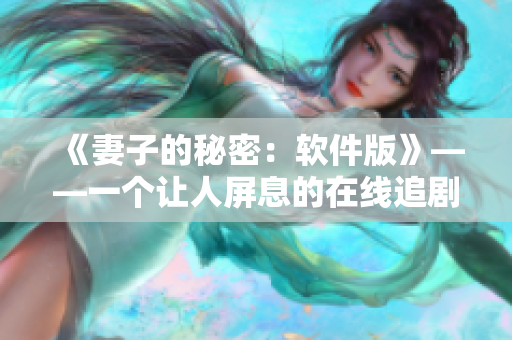 《妻子的秘密：軟件版》——一個(gè)讓人屏息的在線追劇體驗(yàn)