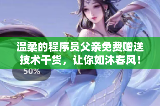 溫柔的程序員父親免費(fèi)贈(zèng)送技術(shù)干貨，讓你如沐春風(fēng)！