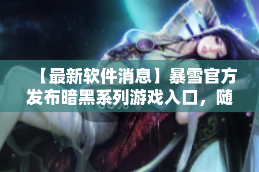 【最新軟件消息】暴雪官方發(fā)布暗黑系列游戲入口，隨時(shí)暢玩經(jīng)典之作