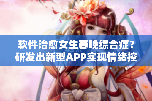 軟件治愈女生春晚綜合癥？研發(fā)出新型APP實(shí)現(xiàn)情緒控制
