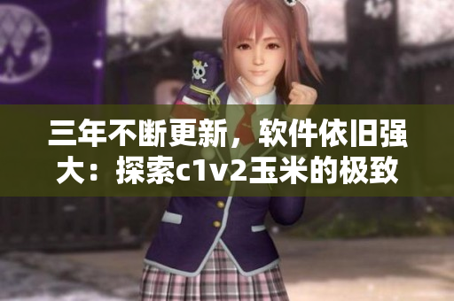 三年不斷更新，軟件依舊強大：探索c1v2玉米的極致性能