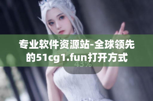專業(yè)軟件資源站-全球領(lǐng)先的51cg1.fun打開方式