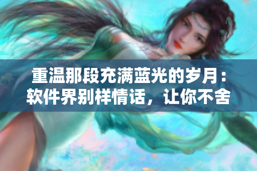 重溫那段充滿藍光的歲月：軟件界別樣情話，讓你不舍得關(guān)閉  歌詞改編