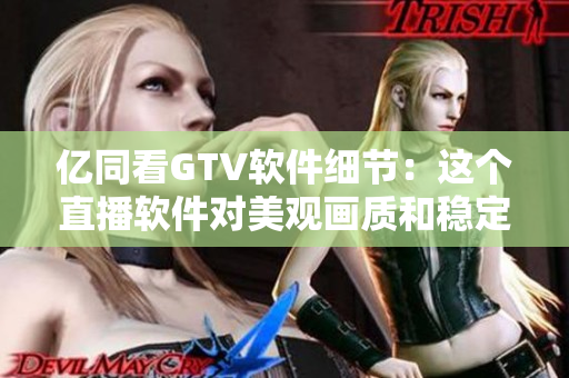 億同看GTV軟件細節(jié)：這個直播軟件對美觀畫質(zhì)和穩(wěn)定性都有要求