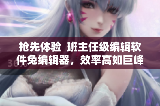 搶先體驗  班主任級編輯軟件兔編輯器，效率高如巨峰，操作輕如鴻毛