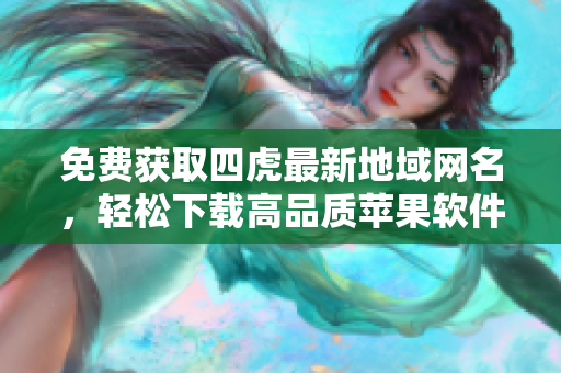免費獲取四虎最新地域網(wǎng)名，輕松下載高品質(zhì)蘋果軟件