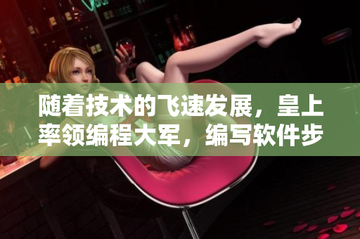 隨著技術(shù)的飛速發(fā)展，皇上率領編程大軍，編寫軟件步入律動新時代