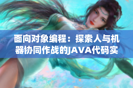 面向?qū)ο缶幊蹋禾剿魅伺c機器協(xié)同作戰(zhàn)的JAVA代碼實現(xiàn)