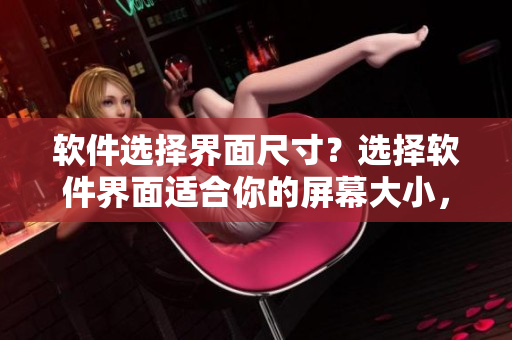 軟件選擇界面尺寸？選擇軟件界面適合你的屏幕大小，如何選擇？