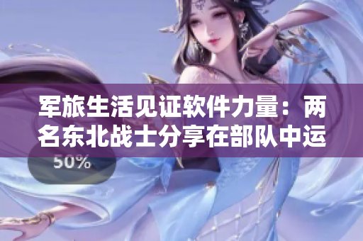 軍旅生活見證軟件力量：兩名東北戰(zhàn)士分享在部隊(duì)中運(yùn)用程序開發(fā)技能的故事