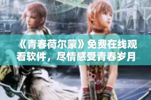 《青春荷爾蒙》免費(fèi)在線觀看軟件，盡情感受青春歲月的情懷