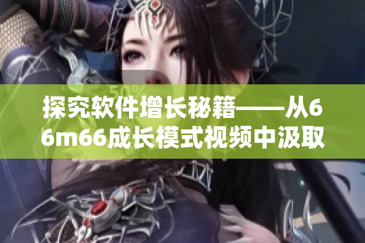 探究軟件增長秘籍——從66m66成長模式視頻中汲取靈感