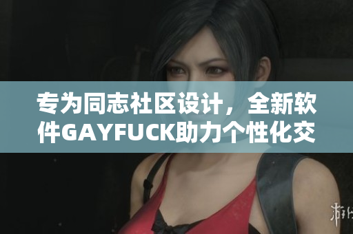專為同志社區(qū)設計，全新軟件GAYFUCK助力個性化交友體驗