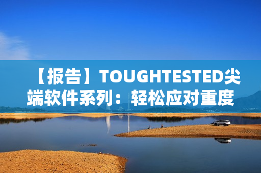 【報告】TOUGHTESTED尖端軟件系列：輕松應對重度使用