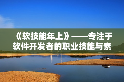 《軟技能年上》——專注于軟件開發(fā)者的職業(yè)技能與素質(zhì)提升