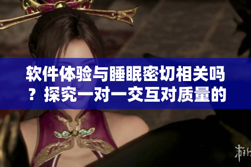 軟件體驗與睡眠密切相關嗎？探究一對一交互對質(zhì)量的影響