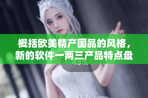 概括歐美精產(chǎn)國品的風(fēng)格，新的軟件一兩三產(chǎn)品特點(diǎn)盤點(diǎn)！