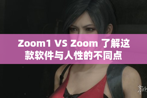 Zoom1 VS Zoom 了解這款軟件與人性的不同點(diǎn)