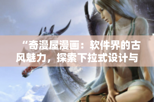 “奇漫屋漫畫：軟件界的古風(fēng)魅力，探索下拉式設(shè)計(jì)與古典藝術(shù)的完美融合！”