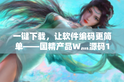 一鍵下載，讓軟件編碼更簡單——國精產(chǎn)品W灬源碼1688新功能介紹