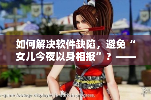 如何解決軟件缺陷，避免“女兒今夜以身相報(bào)”？——軟件編輯的思考與建議