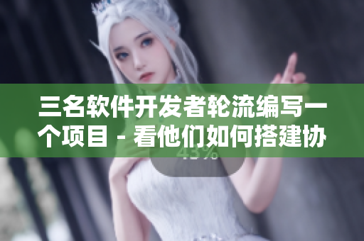三名軟件開發(fā)者輪流編寫一個(gè)項(xiàng)目 - 看他們?nèi)绾未罱▍f(xié)作模式