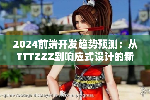 2024前端開發(fā)趨勢預(yù)測：從TTTZZZ到響應(yīng)式設(shè)計的新篇章