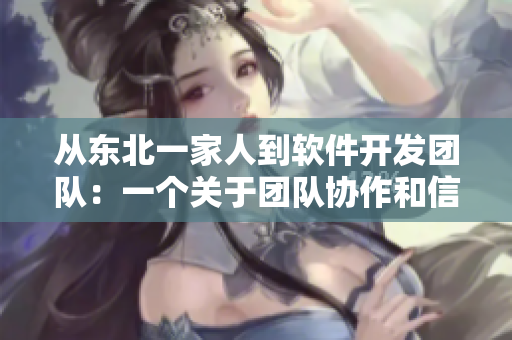 從東北一家人到軟件開發(fā)團(tuán)隊：一個關(guān)于團(tuán)隊協(xié)作和信任的故事