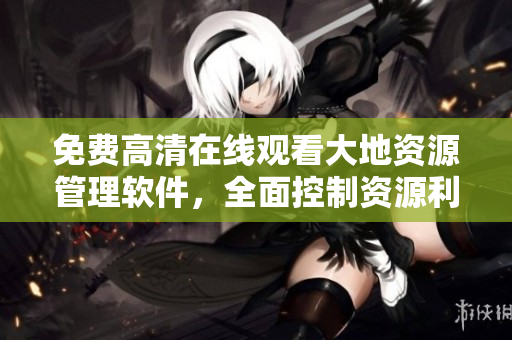 免費高清在線觀看大地資源管理軟件，全面控制資源利用，提高效率