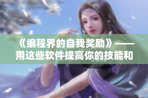 《編程界的自我獎勵》——用這些軟件提高你的技能和效率