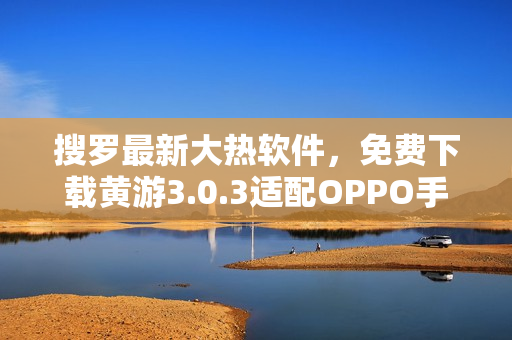 搜羅最新大熱軟件，免費(fèi)下載黃游3.0.3適配OPPO手機(jī)版