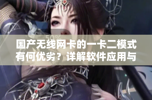 國產(chǎn)無線網(wǎng)卡的一卡二模式有何優(yōu)劣？詳解軟件應(yīng)用與性能表現(xiàn)！