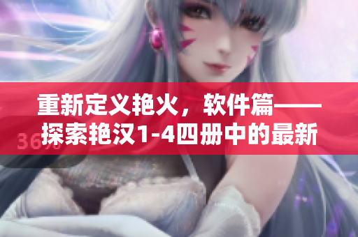 重新定義艷火，軟件篇——探索艷漢1-4四冊(cè)中的最新軟件技術(shù)