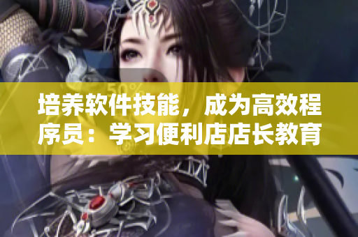 培養(yǎng)軟件技能，成為高效程序員：學(xué)習(xí)便利店店長教育4步驟