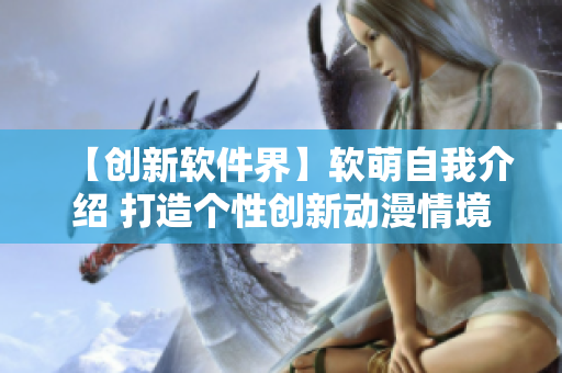 【創(chuàng)新軟件界】軟萌自我介紹 打造個性創(chuàng)新動漫情境